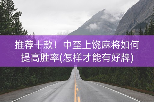 推荐十款！中至上饶麻将如何提高胜率(怎样才能有好牌)