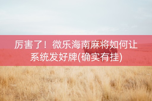 厉害了！微乐海南麻将如何让系统发好牌(确实有挂)