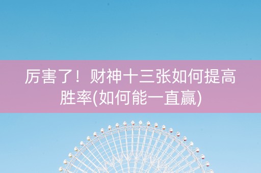 厉害了！财神十三张如何提高胜率(如何能一直赢)