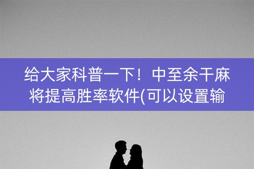 给大家科普一下！中至余干麻将提高胜率软件(可以设置输赢吗)