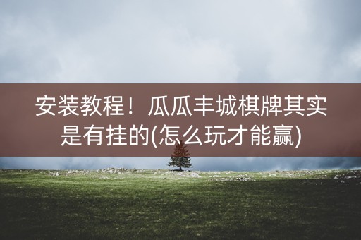 安装教程！瓜瓜丰城棋牌其实是有挂的(怎么玩才能赢)