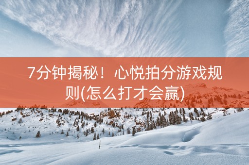 7分钟揭秘！心悦拍分游戏规则(怎么打才会赢)