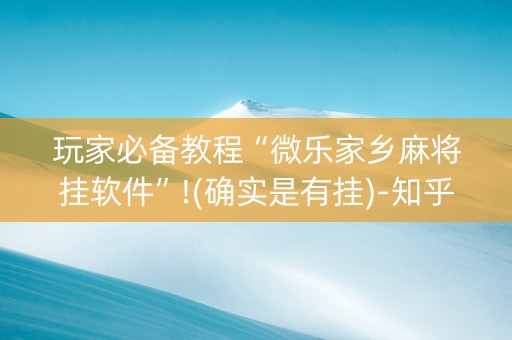 玩家必备教程“微乐家乡麻将挂软件”!(确实是有挂)-知乎