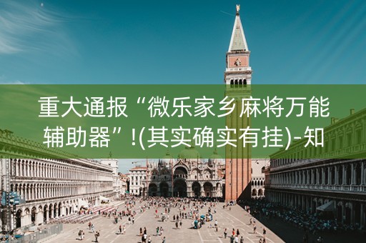 重大通报“微乐家乡麻将万能辅助器”!(其实确实有挂)-知乎