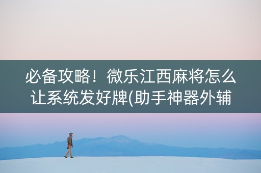 必备攻略！微乐江西麻将怎么让系统发好牌(助手神器外辅工具)