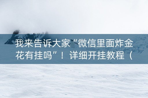 我来告诉大家“微信里面炸金花有挂吗”！详细开挂教程（确实真的有挂)-知乎