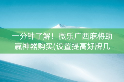 一分钟了解！微乐广西麻将助赢神器购买(设置提高好牌几率)