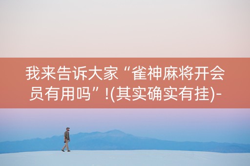 我来告诉大家“雀神麻将开会员有用吗”!(其实确实有挂)-知乎