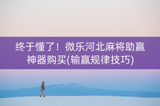 终于懂了！微乐河北麻将助赢神器购买(输赢规律技巧)