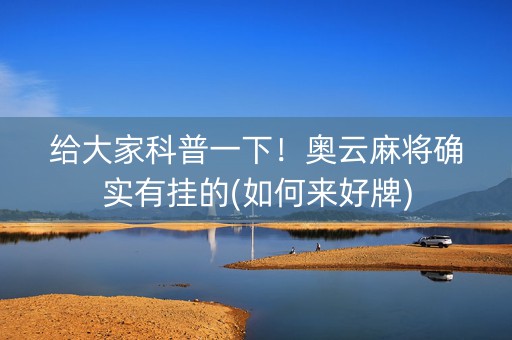 给大家科普一下！奥云麻将确实有挂的(如何来好牌)