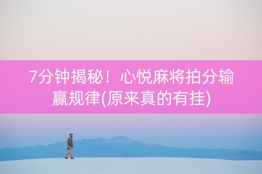 7分钟揭秘！心悦麻将拍分输赢规律(原来真的有挂)