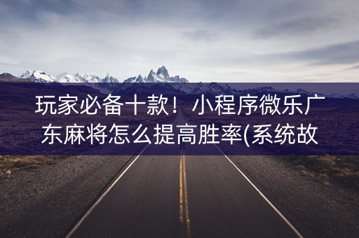 玩家必备十款！小程序微乐广东麻将怎么提高胜率(系统故意让你输)