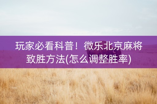 玩家必看科普！微乐北京麻将致胜方法(怎么调整胜率)