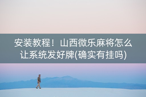 安装教程！山西微乐麻将怎么让系统发好牌(确实有挂吗)