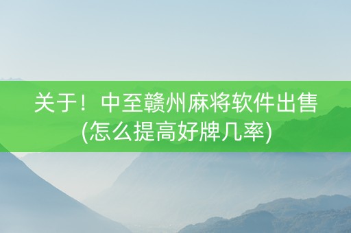 关于！中至赣州麻将软件出售(怎么提高好牌几率)