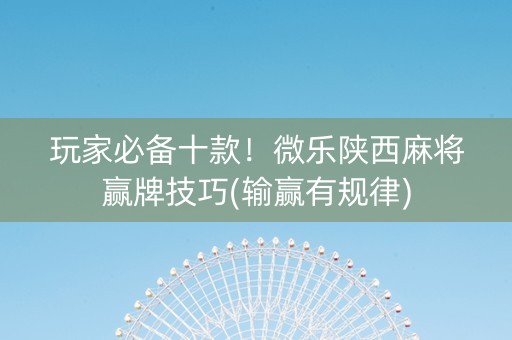 玩家必备十款！微乐陕西麻将赢牌技巧(输赢有规律)