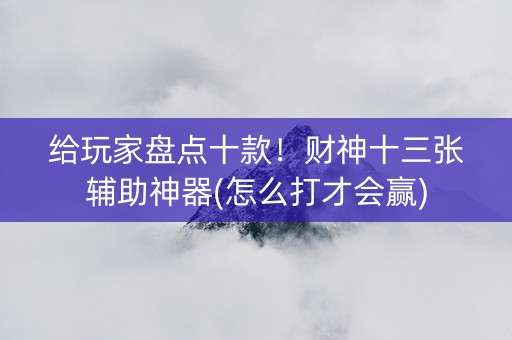 给玩家盘点十款！财神十三张辅助神器(怎么打才会赢)