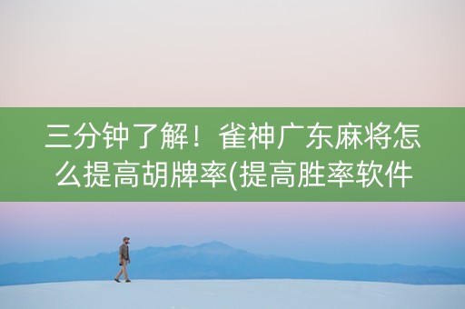 三分钟了解！雀神广东麻将怎么提高胡牌率(提高胜率软件)