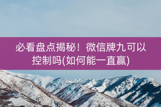 必看盘点揭秘！微信牌九可以控制吗(如何能一直赢)