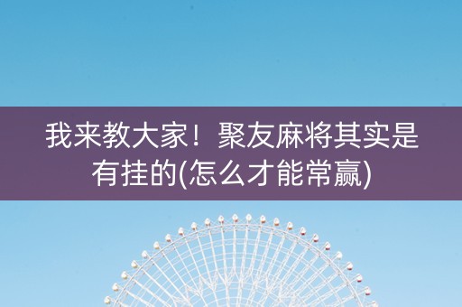 我来教大家！聚友麻将其实是有挂的(怎么才能常赢)