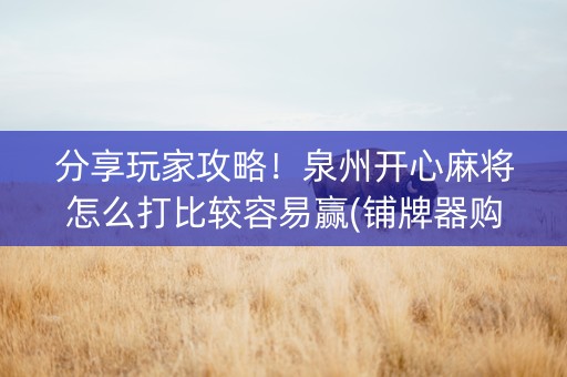 分享玩家攻略！泉州开心麻将怎么打比较容易赢(铺牌器购买)