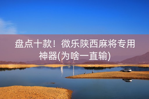 盘点十款！微乐陕西麻将专用神器(为啥一直输)