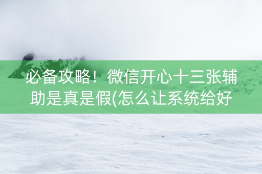 必备攻略！微信开心十三张辅助是真是假(怎么让系统给好牌)