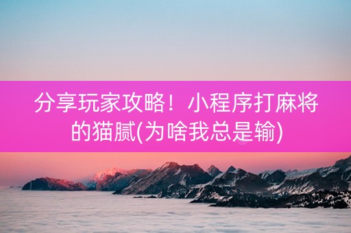 分享玩家攻略！小程序打麻将的猫腻(为啥我总是输)