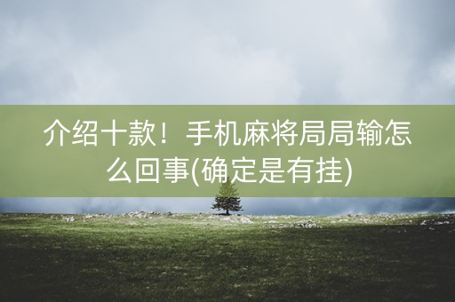 介绍十款！手机麻将局局输怎么回事(确定是有挂)