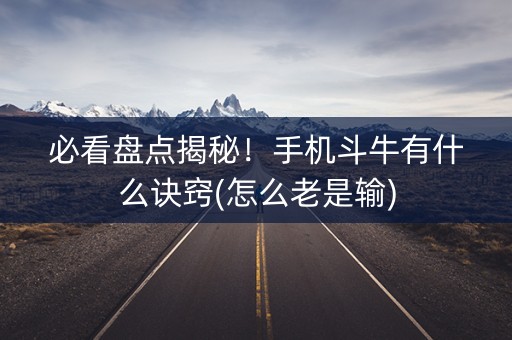 必看盘点揭秘！手机斗牛有什么诀窍(怎么老是输)