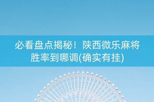 必看盘点揭秘！陕西微乐麻将胜率到哪调(确实有挂)