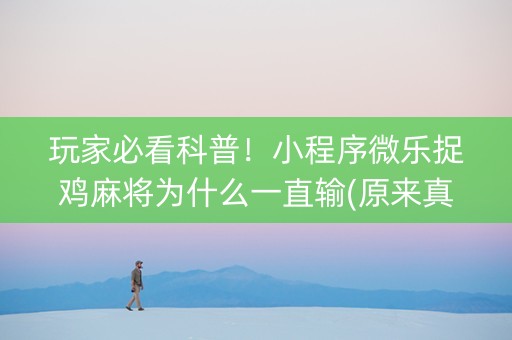 玩家必看科普！小程序微乐捉鸡麻将为什么一直输(原来真的有挂)