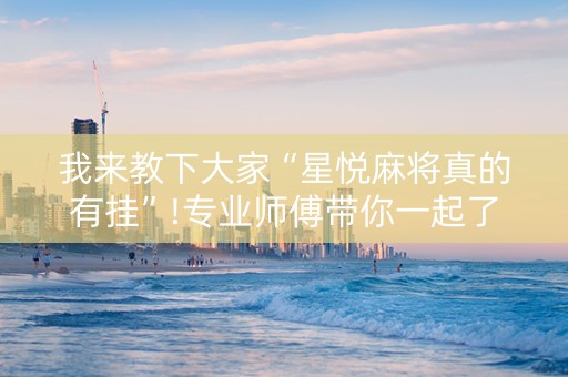 我来教下大家“星悦麻将真的有挂”!专业师傅带你一起了解（详细教程）-知乎