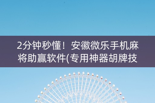 2分钟秒懂！安徽微乐手机麻将助赢软件(专用神器胡牌技巧)