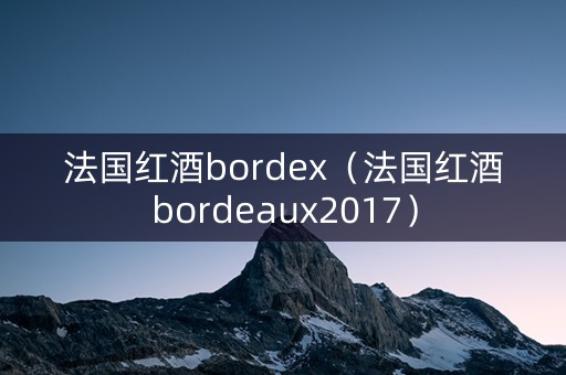 法国红酒bordex（法国红酒bordeaux2017）