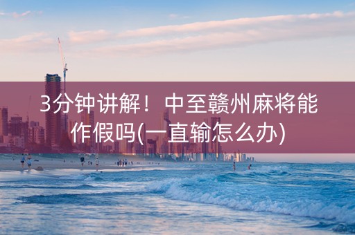 3分钟讲解！中至赣州麻将能作假吗(一直输怎么办)