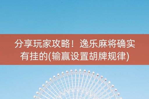 分享玩家攻略！逸乐麻将确实有挂的(输赢设置胡牌规律)