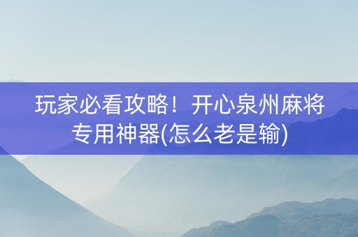 玩家必看攻略！开心泉州麻将专用神器(怎么老是输)