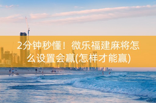 2分钟秒懂！微乐福建麻将怎么设置会赢(怎样才能赢)
