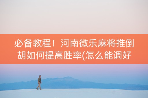 必备教程！河南微乐麻将推倒胡如何提高胜率(怎么能调好牌)