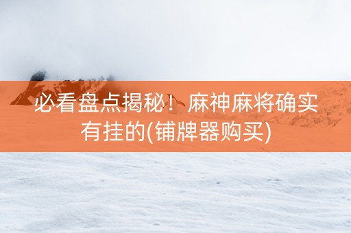 必看盘点揭秘！麻神麻将确实有挂的(铺牌器购买)