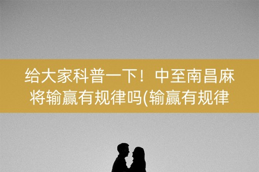 给大家科普一下！中至南昌麻将输赢有规律吗(输赢有规律)