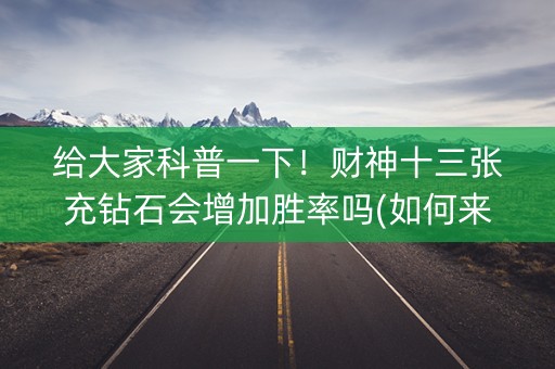 给大家科普一下！财神十三张充钻石会增加胜率吗(如何来好牌)