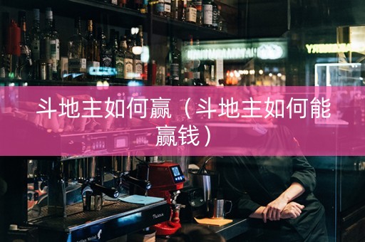 斗地主如何赢（斗地主如何能赢钱）