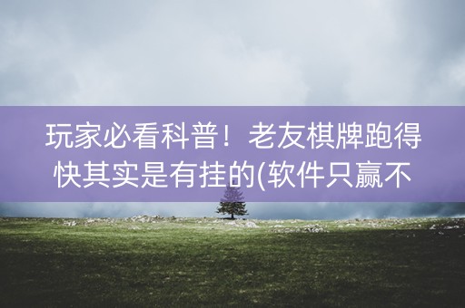 玩家必看科普！老友棋牌跑得快其实是有挂的(软件只赢不输)