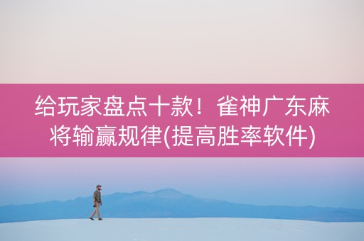 给玩家盘点十款！雀神广东麻将输赢规律(提高胜率软件)