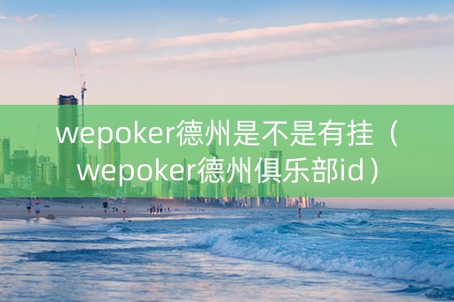 wepoker德州是不是有挂（wepoker德州俱乐部id）
