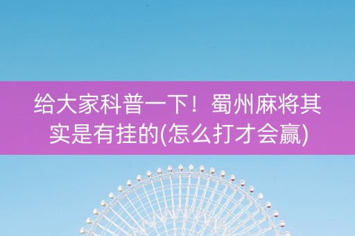 给大家科普一下！蜀州麻将其实是有挂的(怎么打才会赢)