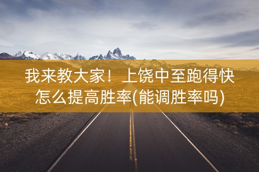 我来教大家！上饶中至跑得快怎么提高胜率(能调胜率吗)