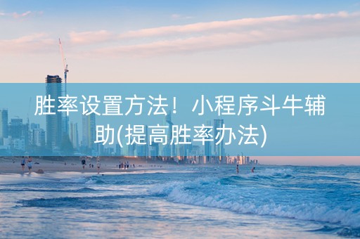 胜率设置方法！小程序斗牛辅助(提高胜率办法)